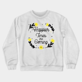 Happier Times are Coming. Motivational and Inspirational Quote. Floral Design. Crewneck Sweatshirt